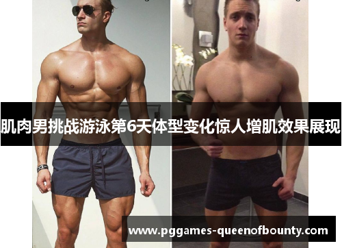 肌肉男挑战游泳第6天体型变化惊人增肌效果展现