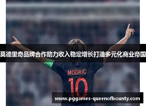 莫德里奇品牌合作助力收入稳定增长打造多元化商业帝国