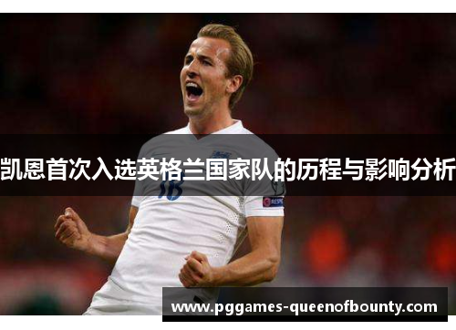 凯恩首次入选英格兰国家队的历程与影响分析