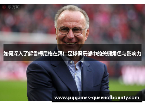 如何深入了解鲁梅尼格在拜仁足球俱乐部中的关键角色与影响力