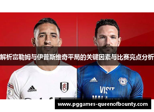 解析富勒姆与伊普斯维奇平局的关键因素与比赛亮点分析
