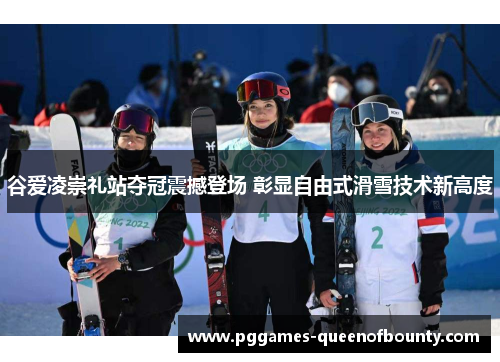 谷爱凌崇礼站夺冠震撼登场 彰显自由式滑雪技术新高度