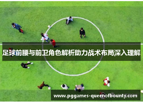足球前腰与前卫角色解析助力战术布局深入理解