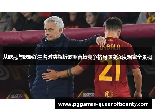 从欧冠与欧联第三名对决解析欧洲赛场竞争格局演变深度观察全景视