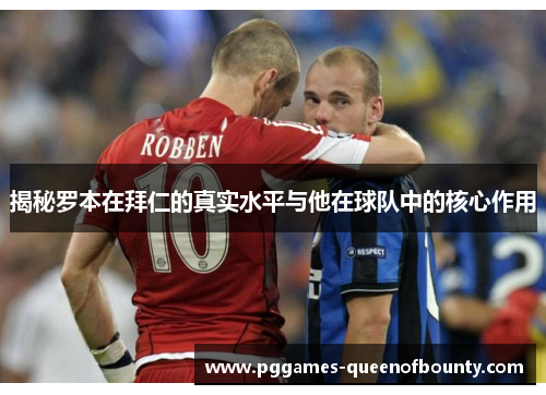 揭秘罗本在拜仁的真实水平与他在球队中的核心作用