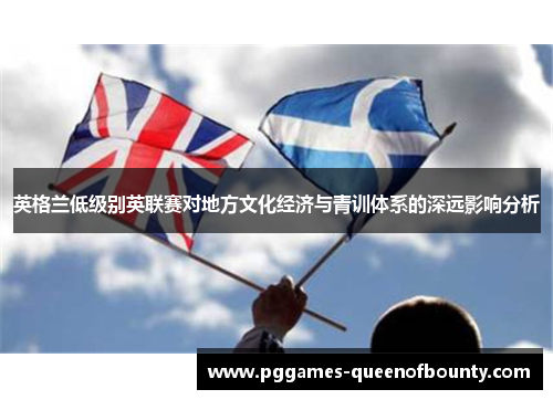 英格兰低级别英联赛对地方文化经济与青训体系的深远影响分析