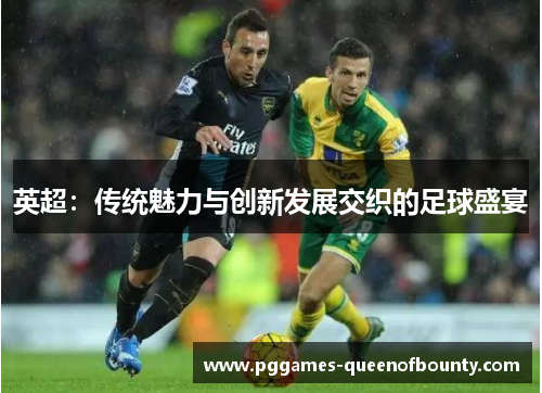 英超：传统魅力与创新发展交织的足球盛宴