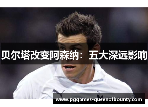 贝尔塔改变阿森纳：五大深远影响