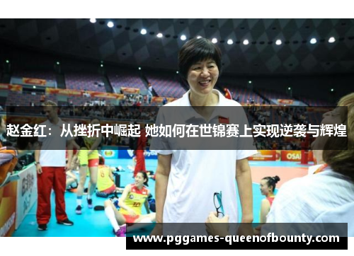 赵金红：从挫折中崛起 她如何在世锦赛上实现逆袭与辉煌