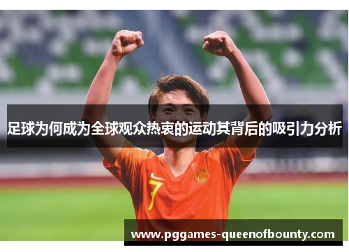 足球为何成为全球观众热衷的运动其背后的吸引力分析