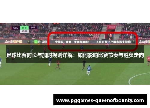 足球比赛时长与加时规则详解：如何影响比赛节奏与胜负走向