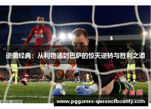 逆袭经典：从利物浦到巴萨的惊天逆转与胜利之道