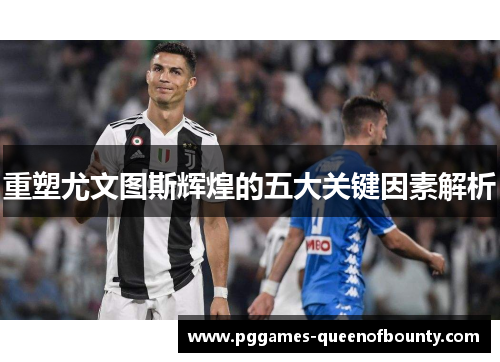 重塑尤文图斯辉煌的五大关键因素解析