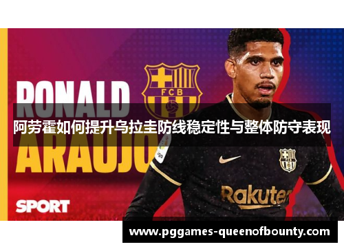 阿劳霍如何提升乌拉圭防线稳定性与整体防守表现
