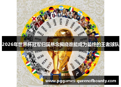 2026年世界杯冠军归属悬念揭晓谁能成为最终的王者球队