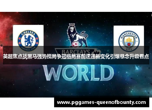 英超焦点战黑马强势搅局争冠格局赛前速递新变化引爆悬念升级看点