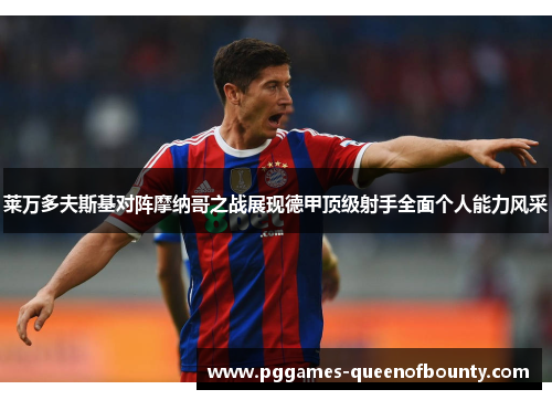 莱万多夫斯基对阵摩纳哥之战展现德甲顶级射手全面个人能力风采