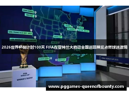 2026世界杯倒计时100天 FIFA在亚特兰大启动全国巡回展览点燃球迷激情