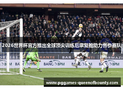 2026世界杯官方推出全球顶尖训练后康复舱助力各参赛队