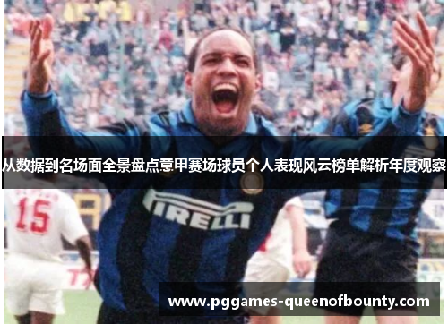 从数据到名场面全景盘点意甲赛场球员个人表现风云榜单解析年度观察