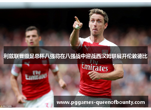 利兹联晋级足总杯八强将在八强战中迎战西汉姆联展开伦敦德比