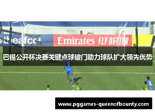 巴锡公开杯决赛关键点球破门助力球队扩大领先优势
