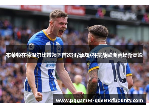 布莱顿在德泽尔比带领下首次征战欧联杯挑战欧洲赛场新高峰