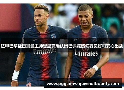 法甲巴黎圣日耳曼主帅恩里克确认姆巴佩膝伤恢复良好可安心出战