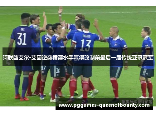 阿联酋艾尔·艾因逆袭横滨水手赢得改制前最后一届传统亚冠冠军