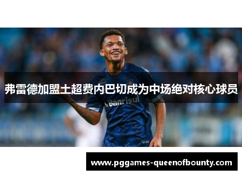 弗雷德加盟土超费内巴切成为中场绝对核心球员