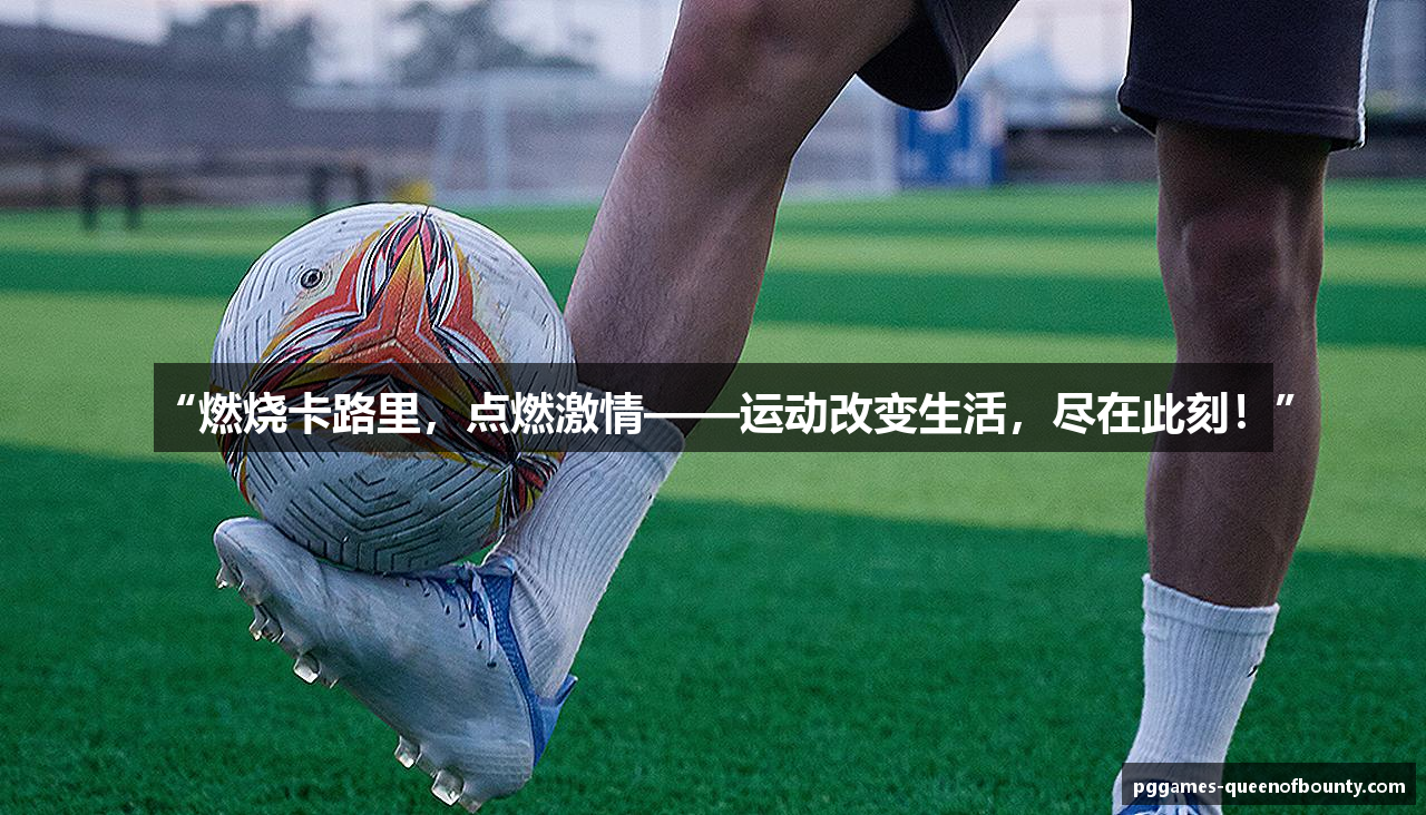 “燃烧卡路里，点燃激情——运动改变生活，尽在此刻！”